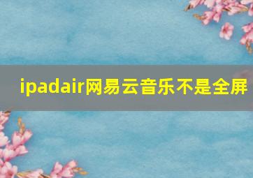 ipadair网易云音乐不是全屏