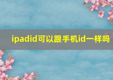 ipadid可以跟手机id一样吗