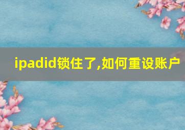 ipadid锁住了,如何重设账户