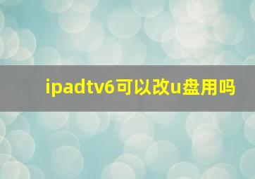 ipadtv6可以改u盘用吗