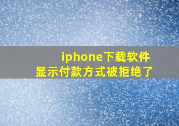 iphone下载软件显示付款方式被拒绝了