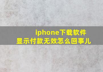 iphone下载软件显示付款无效怎么回事儿