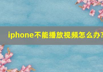 iphone不能播放视频怎么办?