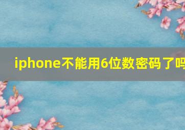 iphone不能用6位数密码了吗