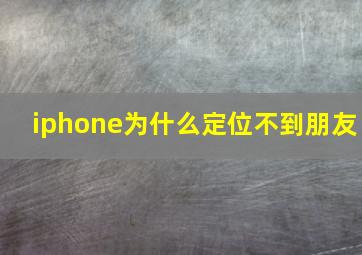 iphone为什么定位不到朋友