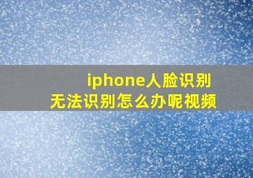 iphone人脸识别无法识别怎么办呢视频