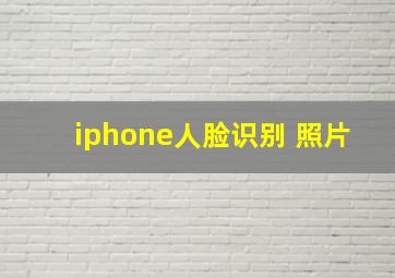 iphone人脸识别 照片