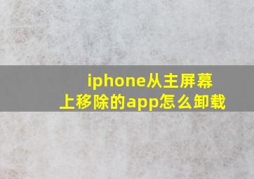 iphone从主屏幕上移除的app怎么卸载