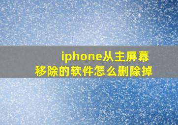 iphone从主屏幕移除的软件怎么删除掉