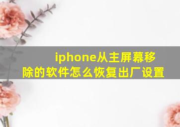 iphone从主屏幕移除的软件怎么恢复出厂设置