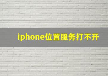 iphone位置服务打不开