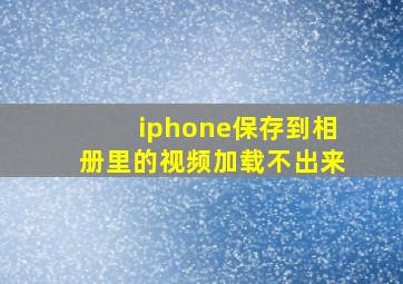 iphone保存到相册里的视频加载不出来