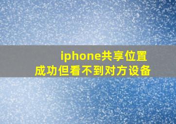 iphone共享位置成功但看不到对方设备