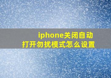 iphone关闭自动打开勿扰模式怎么设置