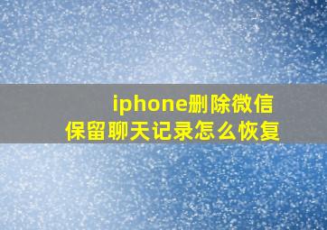 iphone删除微信保留聊天记录怎么恢复