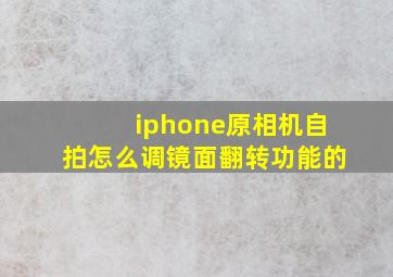 iphone原相机自拍怎么调镜面翻转功能的