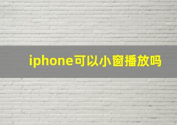 iphone可以小窗播放吗