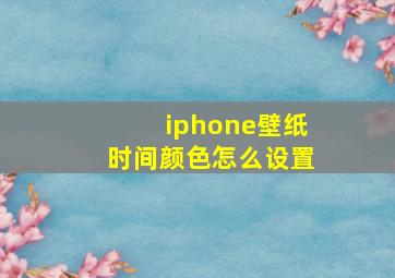 iphone壁纸时间颜色怎么设置