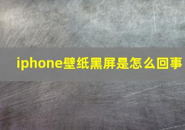 iphone壁纸黑屏是怎么回事