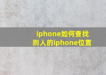 iphone如何查找别人的iphone位置