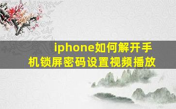 iphone如何解开手机锁屏密码设置视频播放