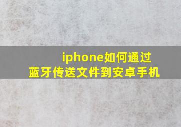 iphone如何通过蓝牙传送文件到安卓手机