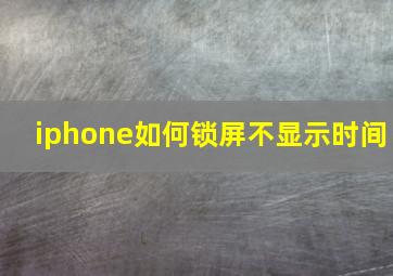 iphone如何锁屏不显示时间