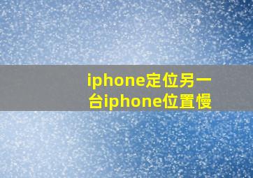 iphone定位另一台iphone位置慢