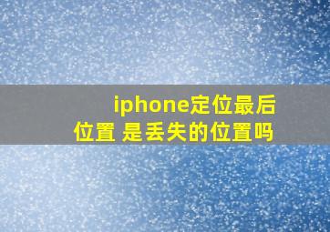 iphone定位最后位置 是丢失的位置吗