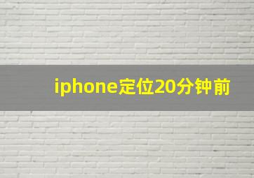 iphone定位20分钟前