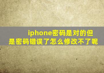 iphone密码是对的但是密码错误了怎么修改不了呢