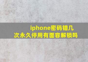 iphone密码错几次永久停用有面容解锁吗