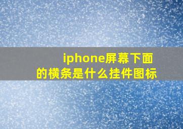 iphone屏幕下面的横条是什么挂件图标