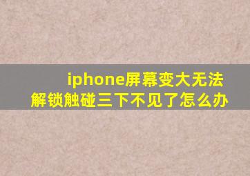 iphone屏幕变大无法解锁触碰三下不见了怎么办