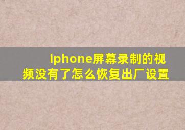 iphone屏幕录制的视频没有了怎么恢复出厂设置