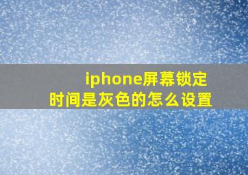 iphone屏幕锁定时间是灰色的怎么设置