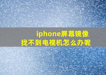 iphone屏幕镜像找不到电视机怎么办呢