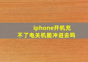 iphone开机充不了电关机能冲进去吗