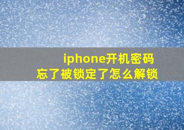 iphone开机密码忘了被锁定了怎么解锁