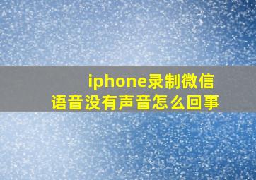 iphone录制微信语音没有声音怎么回事