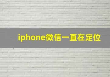 iphone微信一直在定位