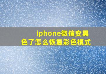 iphone微信变黑色了怎么恢复彩色模式