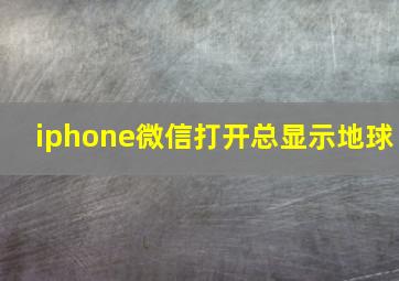 iphone微信打开总显示地球