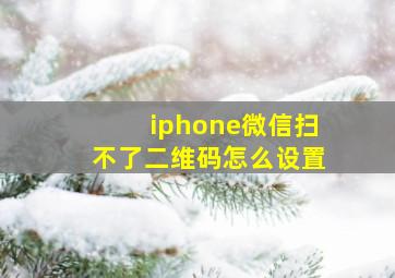 iphone微信扫不了二维码怎么设置