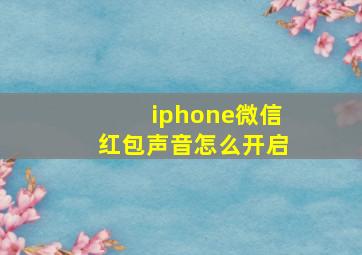 iphone微信红包声音怎么开启