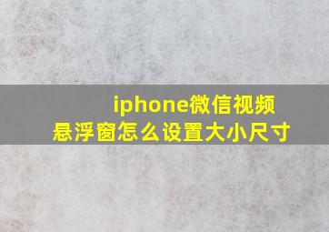 iphone微信视频悬浮窗怎么设置大小尺寸