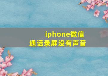 iphone微信通话录屏没有声音