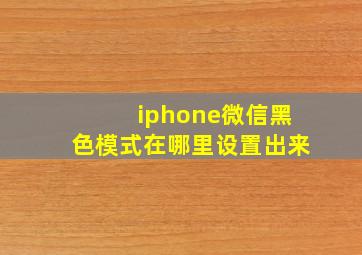 iphone微信黑色模式在哪里设置出来