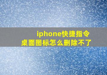 iphone快捷指令桌面图标怎么删除不了