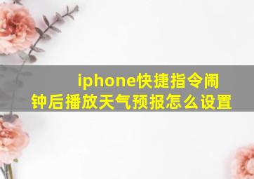 iphone快捷指令闹钟后播放天气预报怎么设置